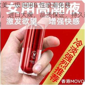 欧美一级 BBBB 性喷潮免费看，进口大牌，品质保证，持久耐用