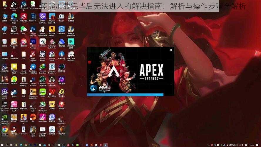 Apex小蓝熊加载完毕后无法进入的解决指南：解析与操作步骤全解析