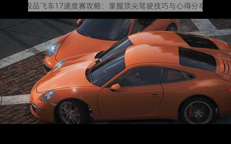 极品飞车17速度赛攻略：掌握顶尖驾驶技巧与心得分享